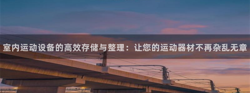 注册风速体育官方正版app：室内运动设备的高效存储与