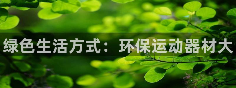 风速体育官方正版app娱乐平台：绿色生活方式：环保运
