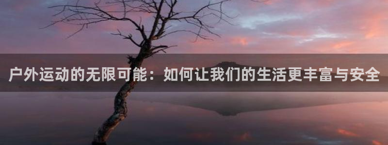 风速体育官网下载招商电话号码是多少：户外运动的无限可能：如何