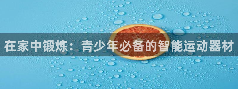 风速体育官方正版app集团：在家中锻炼：青少年必备的智能运动