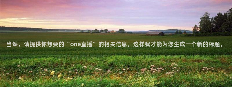 百事通nba直播极速体育直播：当然，请提供你想要的“one直播”的相关信息，这样我才能为您生成一个新的标题。
