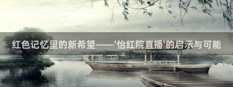 极速直播吧nba直播：红色记忆里的新希望——\'怡红院直播\'的启示与可能