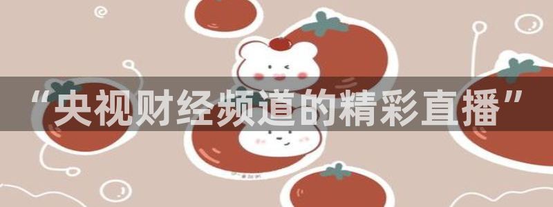 体育极速直播在线观看：“央视财经频道的精彩直播”