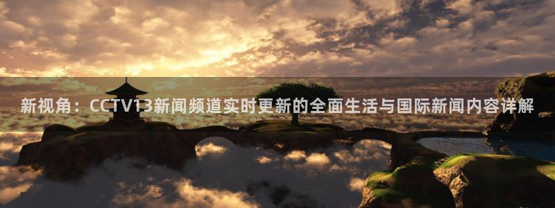 jrs直播(无插件)直播极速体育nba：新视角：CCTV13新闻频道实时更新的全面生活与国际新闻内容详解