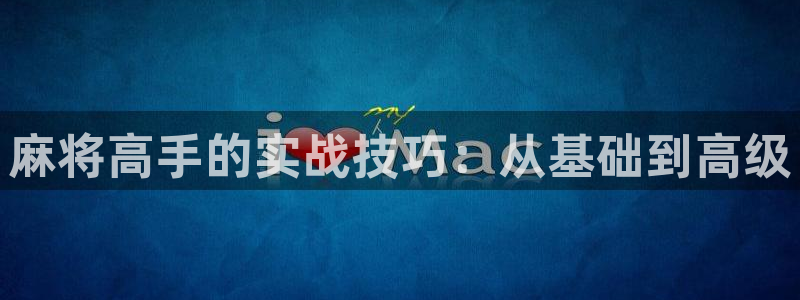极速体育nba手机直播在线观看：麻将高手的实战技巧：从基础到高级