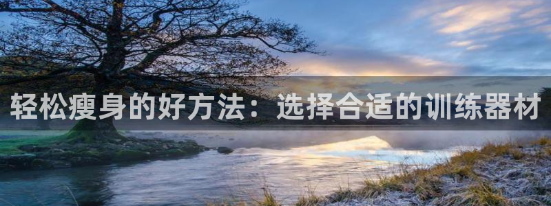 风速体育官网下载招商电话是多少：轻松瘦身的好方法：选择合适的