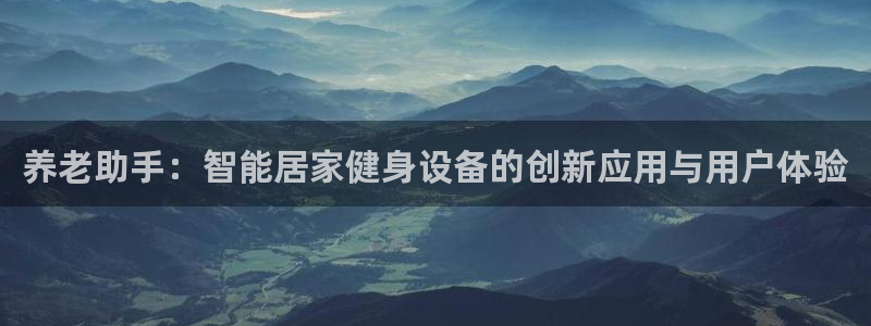 风速体育官方正版app娱乐首页网站大全：养老助手：智能居家健
