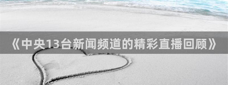 nba现场直播极速体育：《中央13台新闻频道的精彩直播回顾》